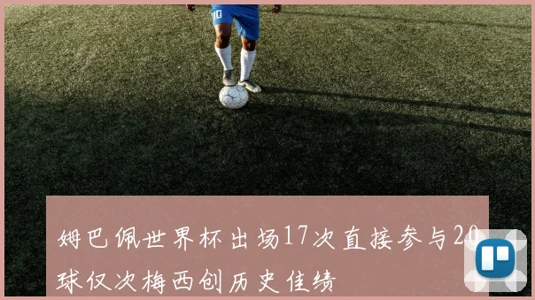 姆巴佩世界杯出场17次直接参与20球仅次梅西创历史佳绩