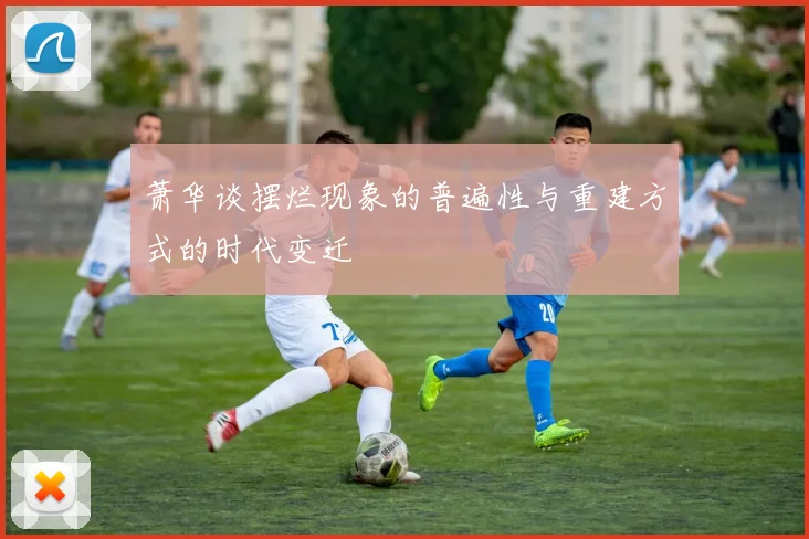 萧华谈摆烂现象的普遍性与重建方式的时代变迁