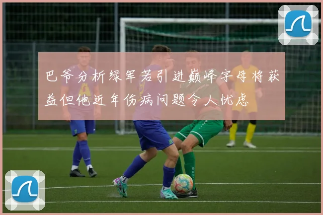 巴爷分析绿军若引进巅峰字母将获益但他近年伤病问题令人忧虑