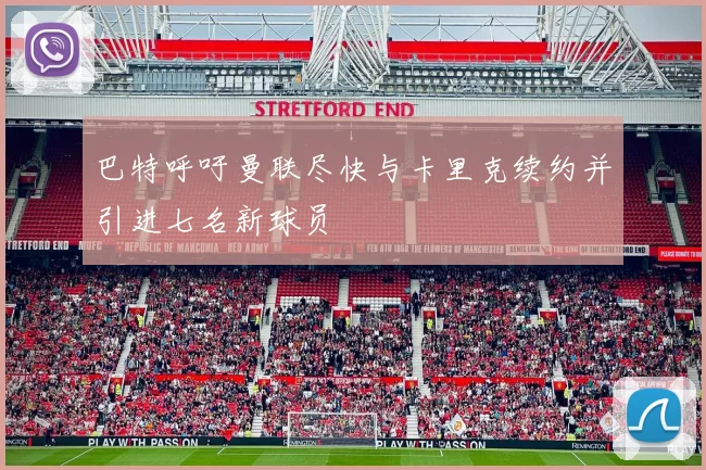 巴特呼吁曼联尽快与卡里克续约并引进七名新球员