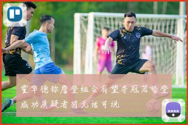 霍华德称詹登组合有望夺冠若哈登成功质疑者将无话可说