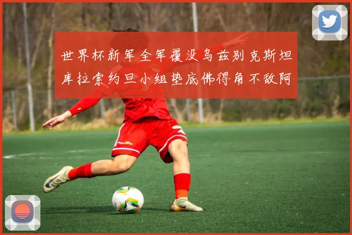 世界杯新军全军覆没乌兹别克斯坦库拉索约旦小组垫底佛得角不敌阿根廷
